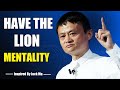 HAVE THE LION MENTALITY Inspired By Jack Ma HAVE THE LION MENTALITY Inspired By Jack Ma