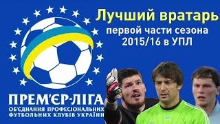 Выбери лучшего вратаря первой части сезона 2015/16 в УПЛ Выбери лучшего вратаря первой части сезона 2015/16 в УПЛ