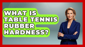 What Is Table Tennis Rubber Hardness? - Ping Pong Prodigy