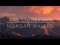 Don’t think Jesus - Morgan Wallen