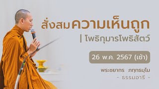 สั่งสมความเห็นถูก | โพธิกุมารโพธิสัตว์ | 26 พ.ค. 67 (เช้า)