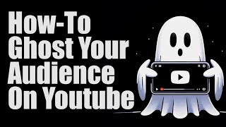 How-To Ghost Your Audience On Youtube!