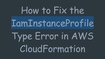How to Fix the IamInstanceProfile Type Error in AWS CloudFormation
