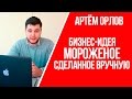 БИЗНЕС-ИДЕЯ - Мороженое, сделанное вручную | Идеи бизнеса из Америки | Артем Орлов