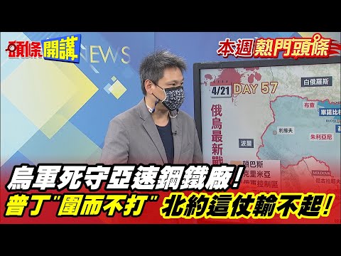 【本週熱門頭條】馬立波之戰將改寫歐洲版圖? 烏軍死守亞速鋼鐵廠! 普丁"圍而不打" 北約這仗輸不起!@頭條開講