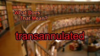 What does transannulated mean