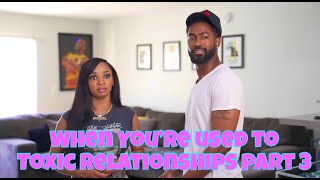 When Your Used to Toxic Relationships Part 3