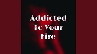 Addicted to Your Fire