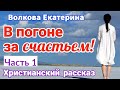 (НОВЫЙ РАССКАЗ)  [В погоне за счастьем_Волкова Екатерина]  ”христианские рассказы„ [2021] (Часть 1)