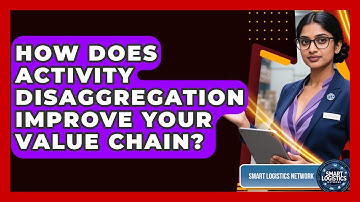 How Does Activity Disaggregation Improve Your Value Chain? - Smart Logistics Network