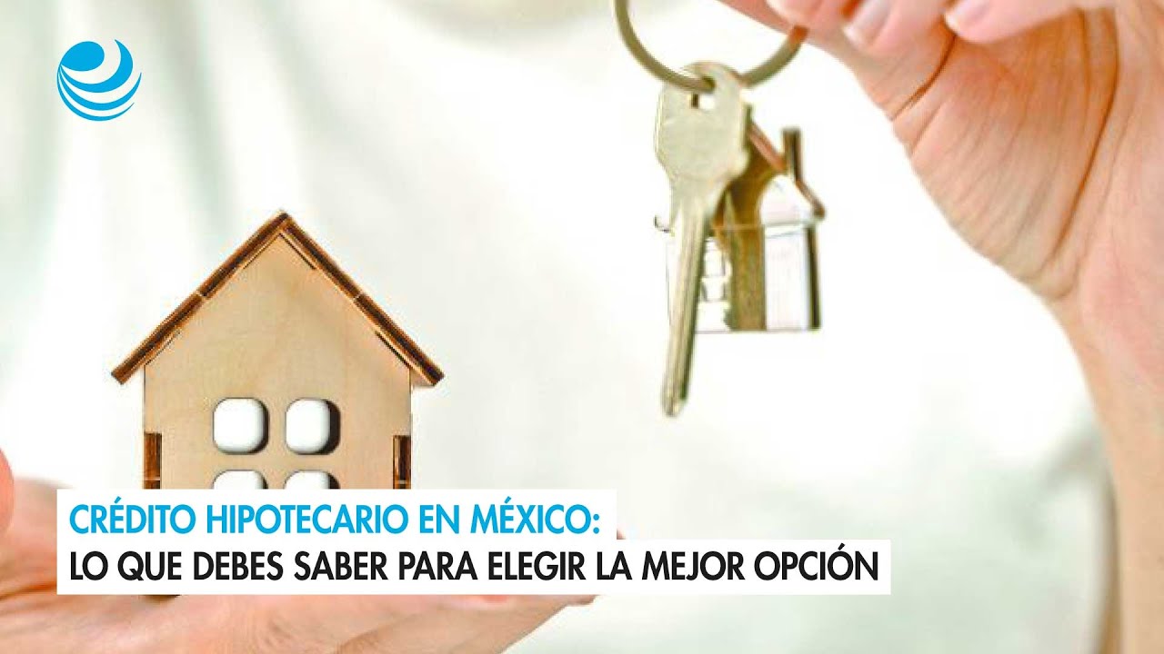 Crédito hipotecario en México lo que debes saber para elegir la mejor ...