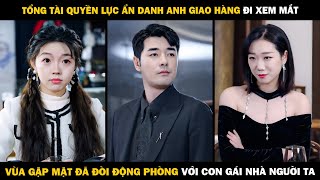 Tổng Tài Quyền Lực ẨN DANH GIAO HÀNG Đi Xem Mắt, Vừa Gặp Mặt ĐÃ ĐÒI ĐỘNG PHÒNG Con Gái Nhà Người Ta