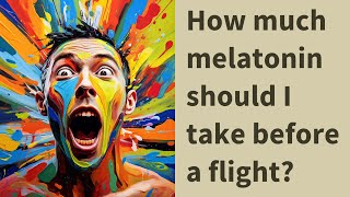How much melatonin should I take before a flight?