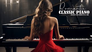 The Greatest Instrumental Love Songs Of All Time - Most Romantic Classical Piano Pieces