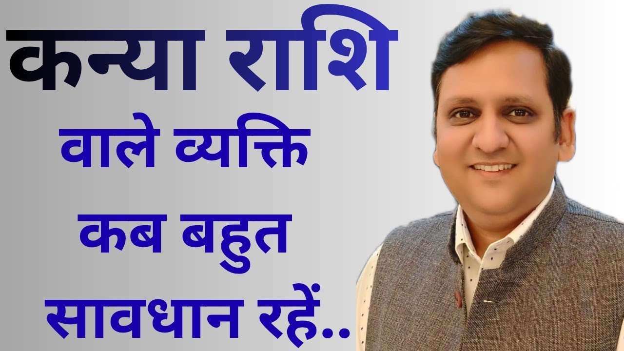 कब सावधान रहे और किन कारणों से सावधान रहें कन्या राशि वाले व्यक्ति/ यह आपके धन- मन की सुरक्षा के लिए