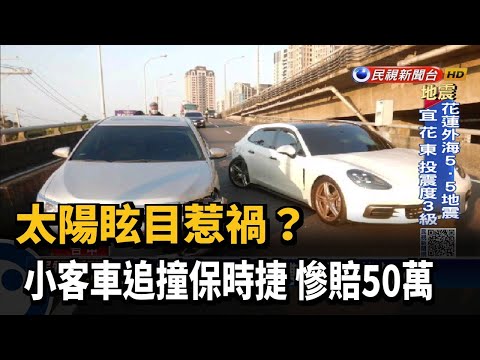 太陽眩目惹禍？ 小客車追撞保時捷 慘賠50萬－民視新聞