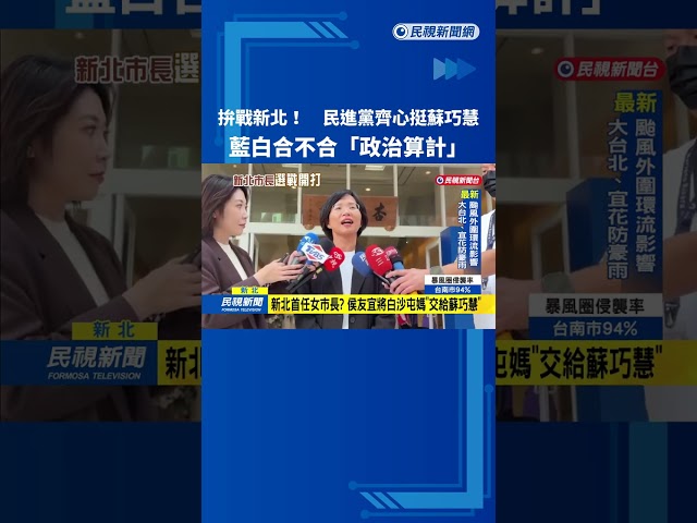 拚戰新北! 民進黨齊心挺蘇巧慧 藍白合不合"政治算計"－民視台語新聞