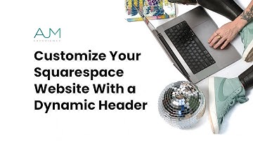 Customize Your Squarespace Website With a Dynamic Header | AJM Learn