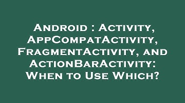Android : Activity, AppCompatActivity, FragmentActivity, and ActionBarActivity: When to Use Which?