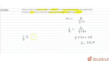 When an object is placed at a distance of 60 cm from a convex spherical mirror, the magnificatio...