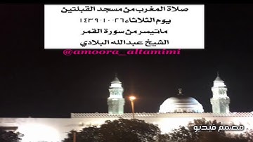 صلاة المغرب من مسجد القبلتين يوم الثلاثاء٢٦-١٠-١٤٣٩  ماتيسر من سورة القمر الشيخ عبدالله البلادي