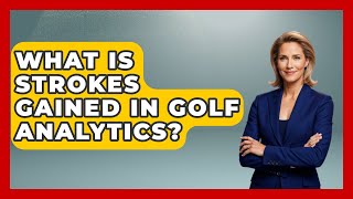What Is Strokes Gained in Golf Analytics? | Golf Stats Report News