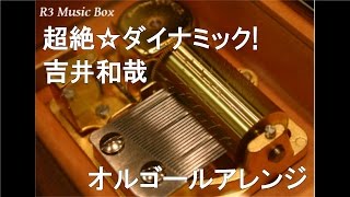 超絶☆ダイナミック!/吉井和哉【オルゴール】 (アニメ『ドラゴンボール超』OP)