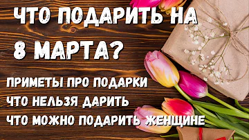 Что нельзя дарить женщине на 8 Марта