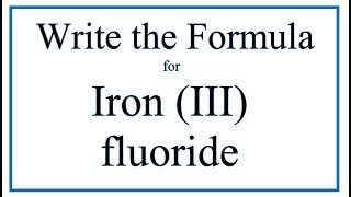 How to Write the Formula for Iron (III) fluoride