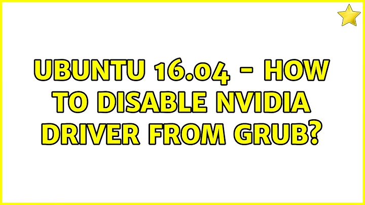 Ubuntu: Ubuntu 16.04 - How to disable Nvidia driver from GRUB?