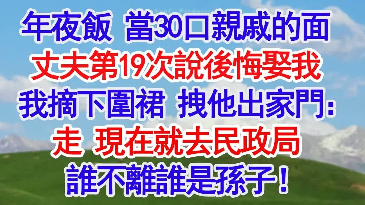 年夜飯 當30口親戚的面丈夫第19次說後悔娶我我摘下圍裙 拽他出家門：走 現在就去民政局誰不離誰是孫子！#深夜淺讀 #故事分享 #人生感悟 #情感