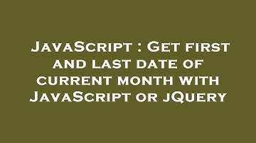 JavaScript : Get first and last date of current month with JavaScript or jQuery