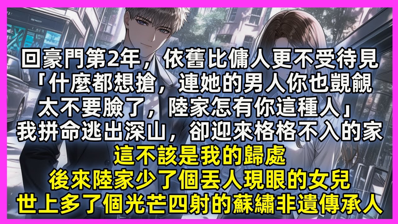 回豪門第2年，依舊比傭人更不受待見。我拼命逃出深山，卻迎來格格不入的家，這不該是我的歸處，後來陸家少了個丟人現眼的女兒，世上多了個光芒四射的蘇繡非遺傳承人