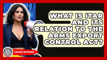 What Is ITAR And Its Relation To The Arms Export Control Act? - Learn About Libertarianism