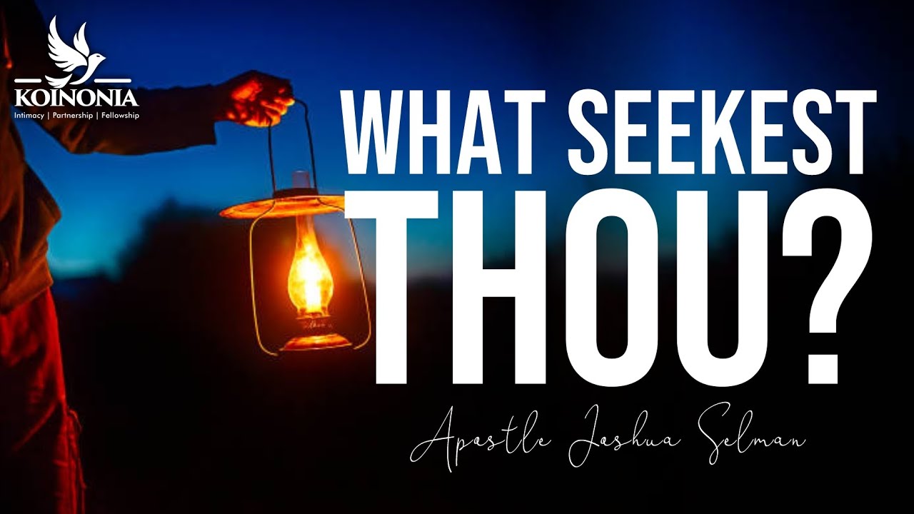 WHAT SEEKEST THOU? - APOSTLE JOSHUA SELMAN II03II04II2022