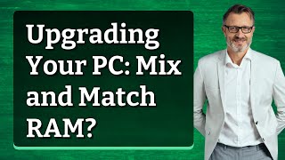 Upgrading Your PC: Mix and Match RAM?