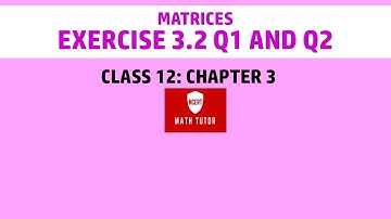 12. Class 12 Maths: Chapter 3  - Matrices: Exercise 3.2 Q1 and Q2