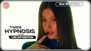 How would TWICE (트와이스) sing “(섬찟) Hypnosis” by IVE (아이브) | Line Distribution