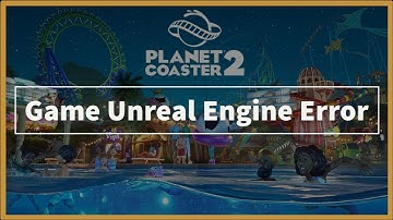 Planet Coaster 2 Game Unreal Engine Error