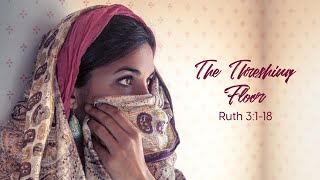 SERMON | The Threshing Floor | Ruth 3:1-18