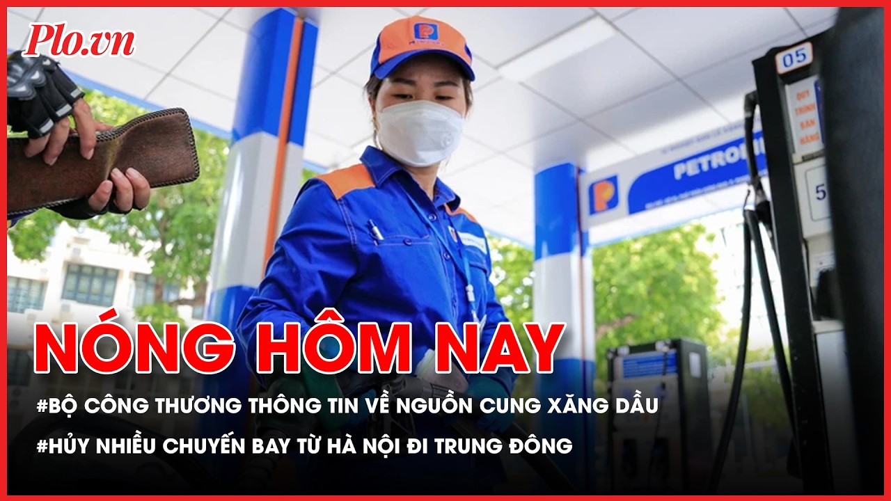 Nguồn cung xăng dầu trong nước có lo thiếu hụt?; Hủy nhiều chuyến bay từ Hà Nội đi Trung Đông - PLO