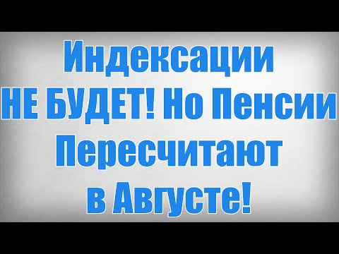 Индексации НЕ БУДЕТ! Но Пенсии Пересчитают в Августе!