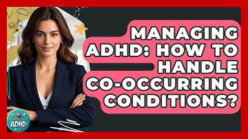 Managing ADHD: How To Handle Co-occurring Conditions? - Managing Your ADHD