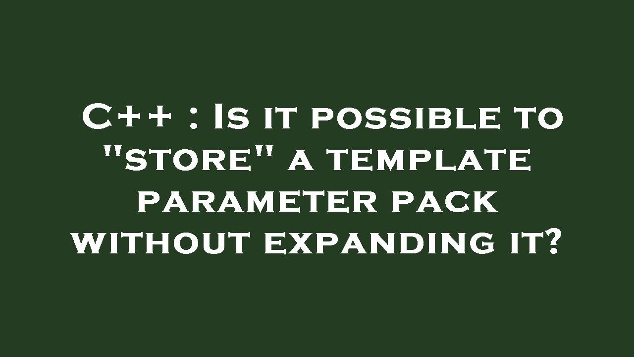 C++ : Is it possible to "store" a template parameter pack without ...