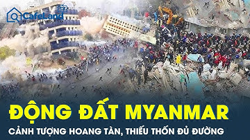 Động đất kinh hoàng ở Myanmar: Cảnh tượng hoang tàn, thiếu thốn đủ đường tại tâm chấn Sagaing