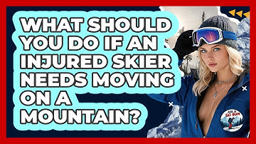 What Should You Do If An Injured Skier Needs Moving On A Mountain? - Ask A Ski Bum
