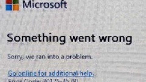 cách sửa lỗi khi cài office Something went wrong. Error Code: 30175-45 (8)