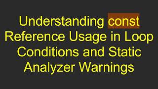 Understanding const Reference Usage in Loop Conditions and Static Analyzer Warnings