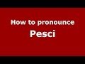 How to pronounce Pesci (Italian/Italy) - PronounceNames.com