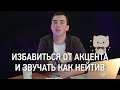 Избавиться от АКЦЕНТА и звучать как НЕЙТИВ